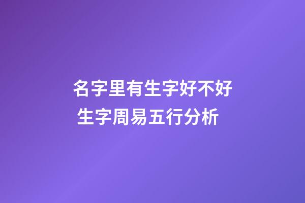 名字里有生字好不好 生字周易五行分析